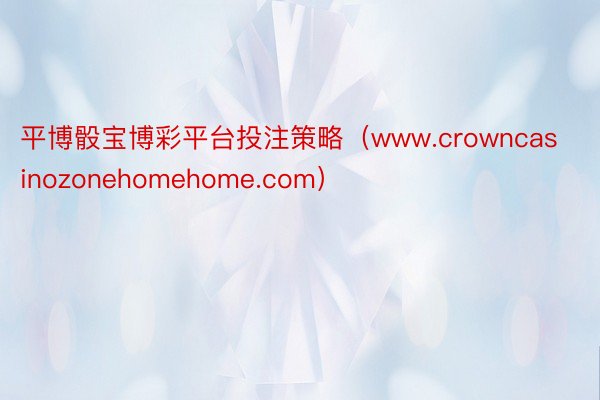 平博骰宝博彩平台投注策略（www.crowncasinozonehomehome.com）