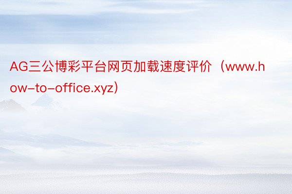 AG三公博彩平台网页加载速度评价（www.how-to-office.xyz）