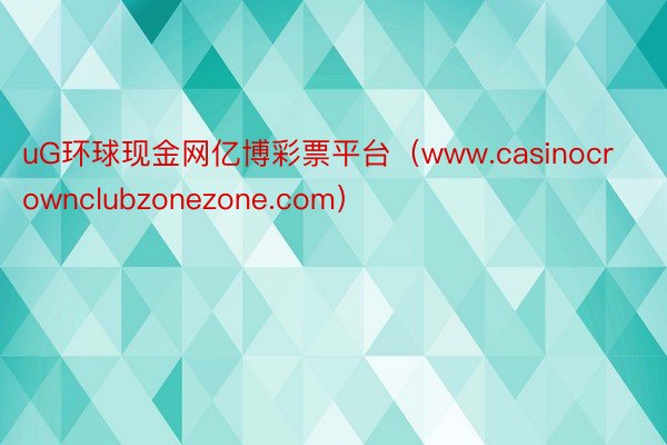 uG环球现金网亿博彩票平台（www.casinocrownclubzonezone.com）