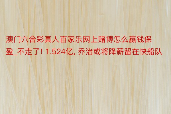 澳门六合彩真人百家乐网上赌博怎么赢钱保盈_不走了! 1.524亿, 乔治或将降薪留在快船队