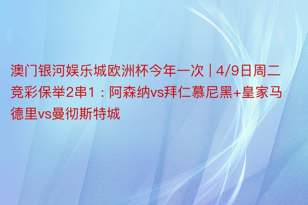 澳门银河娱乐城欧洲杯今年一次 | 4/9日周二竞彩保举2串1 : 阿森纳vs拜仁慕尼黑+皇家马德里vs曼彻斯特城