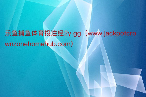 乐鱼捕鱼体育投注经2y gg（www.jackpotcrownzonehomehub.com）