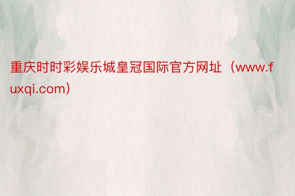 重庆时时彩娱乐城皇冠国际官方网址（www.fuxqi.com）