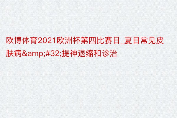 欧博体育2021欧洲杯第四比赛日_夏日常见皮肤病&#32;提神退缩和诊治