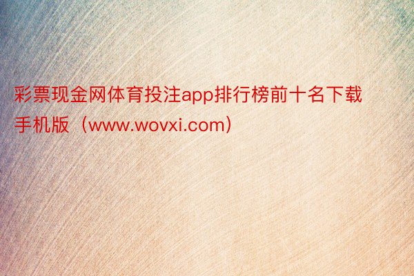 彩票现金网体育投注app排行榜前十名下载手机版（www.wovxi.com）