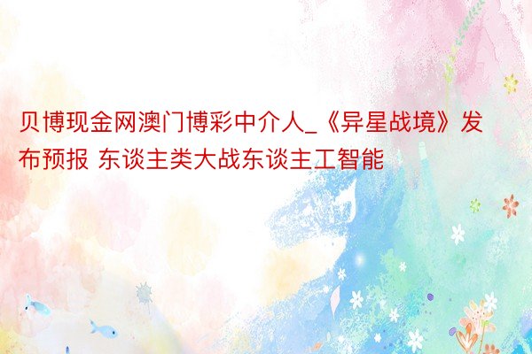 贝博现金网澳门博彩中介人_《异星战境》发布预报 东谈主类大战东谈主工智能