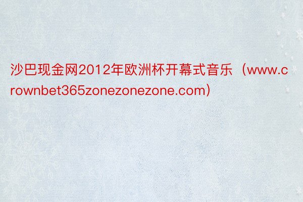 沙巴现金网2012年欧洲杯开幕式音乐（www.crownbet365zonezonezone.com）