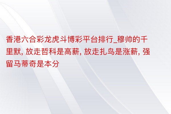 香港六合彩龙虎斗博彩平台排行_穆帅的千里默, 放走哲科是高薪, 放走扎鸟是涨薪, 强留马蒂奇是本分