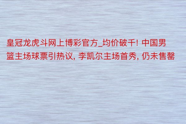 皇冠龙虎斗网上博彩官方_均价破千! 中国男篮主场球票引热议, 李凯尔主场首秀, 仍未售罄