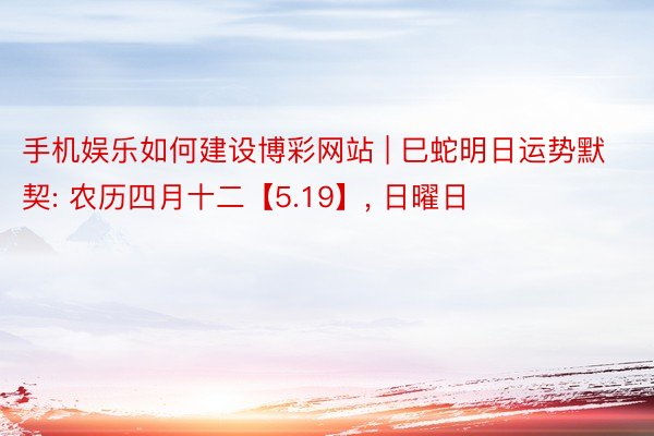 手机娱乐如何建设博彩网站 | 巳蛇明日运势默契: 农历四月十二【5.19】, 日曜日