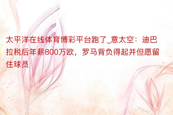 太平洋在线体育博彩平台跑了_意太空：迪巴拉税后年薪800万欧，罗马背负得起并但愿留住球员