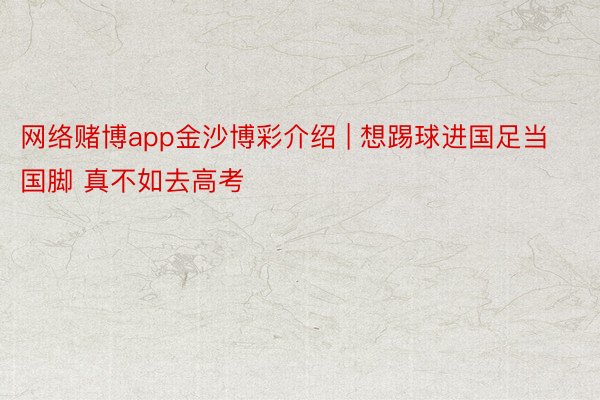网络赌博app金沙博彩介绍 | 想踢球进国足当国脚 真不如去高考