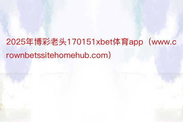 2025年博彩老头170151xbet体育app（www.crownbetssitehomehub.com）