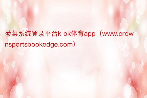 菠菜系统登录平台k ok体育app（www.crownsportsbookedge.com）